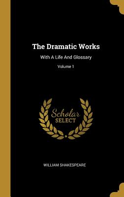 The Dramatic Works: With A Life And Glossary; Volume 1