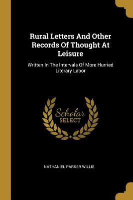 Rural Letters And Other Records Of Thought At Leisure: Written In The Intervals Of More Hurried Literary Labor