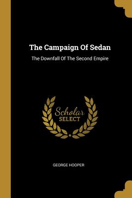 The Campaign Of Sedan: The Downfall Of The Second Empire