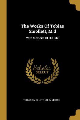 The Works Of Tobias Smollett, M.d: With Memoirs Of His Life