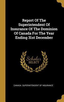 Report Of The Superintendent Of Insurance Of The Dominion Of Canada For The Year Ending 31st December