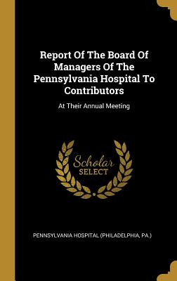 Report Of The Board Of Managers Of The Pennsylvania Hospital To Contributors: At Their Annual Meeting