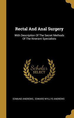 Rectal And Anal Surgery: With Description Of The Secret Methods Of The Itinerant Specialists