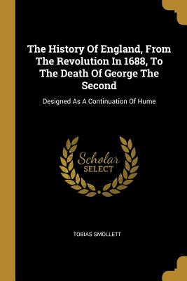 The History Of England, From The Revolution In 1688, To The Death Of George The Second: Designed As A Continuation Of Hume