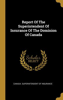 Report Of The Superintendent Of Insurance Of The Dominion Of Canada