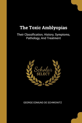 The Toxic Amblyopias: Their Classification, History, Symptoms, Pathology, And Treatment