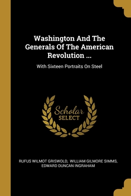 Washington And The Generals Of The American Revolution ...: With Sixteen Portraits On Steel