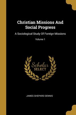 Christian Missions And Social Progress: A Sociological Study Of Foreign Missions; Volume 1