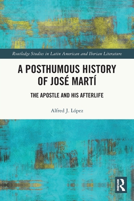 A Posthumous History of José Martí: The Apostle and his Afterlife