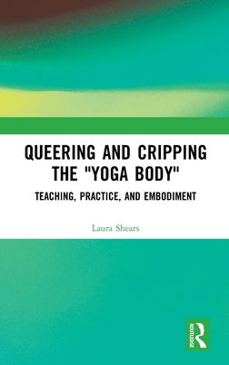 Queering and Cripping the Yoga Body: Teaching, Practice, and Embodiment
