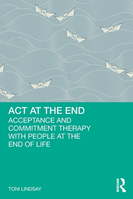 ACT at the End: Acceptance and Commitment Therapy with People at the End of Life