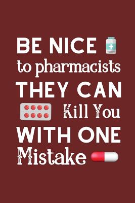 Be Nice to Pharmacists they Can Kill You With One Mistake: Funny Notebook For The Awesome Pharmacist Who Loves To Have Fun