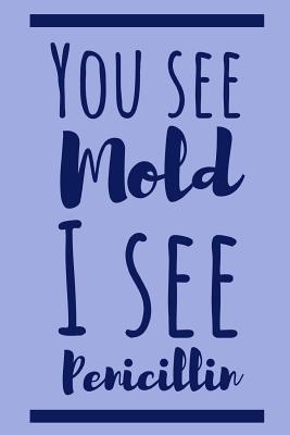 You See Mold I See Penicillin: Funny Notebook For The Awesome Pharmacist Who Loves To Have Fun