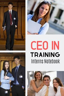 CEO In Training Interns Notebook: Useful Notebook For The Intern Willing To Learn And Grow As A Person