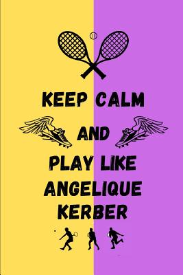 Keep Calm And Play Like Angelique Kerber: Tennis Themed Note Book