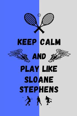 Keep Calm And Play Like Sloane Stephens: Tennis Themed Note Book