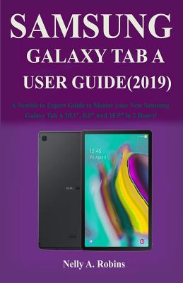 The New Samsung Galaxy Tab A User Guide (2019): A Newbie to Expert Guide to Master your New Samsung Galaxy Tab A 10.1, 8.0 And 10.5 in 2 Hours!
