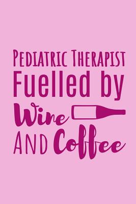 Pediatric Therapist Fuelled By Wine And Coffee: Useful Notebook For The Practising Pediatric Therapist Take Notes For Your Patients