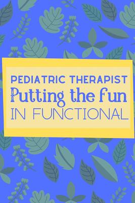 Pediatric Therapist Putting The Fun In Functional: Useful Funny Notebook For The Practising Pediatric Therapist Take Notes For Your Patients