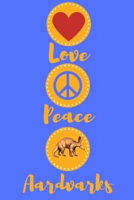 Love Peace Aardvarks: Fantastic And Useful Notebook For The Lover Of Aardvarks