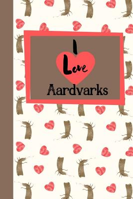 I Love Aardvarks: Fantastic And Useful Notebook For The Lover Of Aardvarks