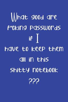 What Good are F*cking Passwords if I Have to Keep Them all in this Shitty Notebook: Computer ID and Password Keeper Log Book Blue