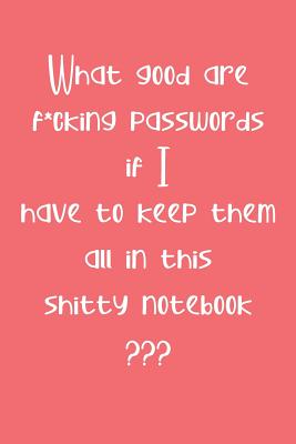 What Good are F*cking Passwords if I Have to Keep Them all in this Shitty Notebook: Computer ID and Password Keeper Log Book Coral Pink