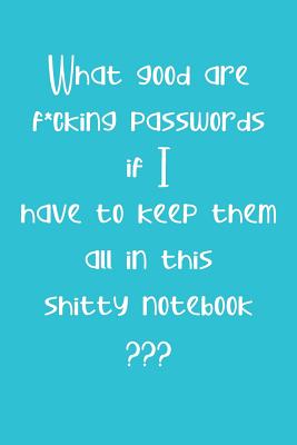 What Good are F*cking Passwords if I Have to Keep Them all in this Shitty Notebook: Computer ID and Password Keeper Log Book Turquoise
