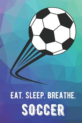 Eat Sleep Breathe Soccer: For The Love of The Game. Rainbow Colors and a Fun Appreciation for Kids, Women, Men or Coaches. Great Thank You or Retirement Gift Ideas for any Sports Player, Coach or Athlete