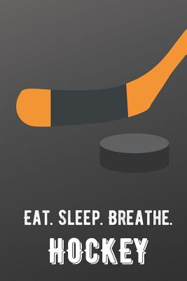 Eat Sleep Breathe Hockey: For The Love of The Game. Shaded Black Colors and a Fun Appreciation for Kids, Women, Men or Coaches. Great Thank You or Retirement Gift Ideas for any Sports Player, Coach or Athlete