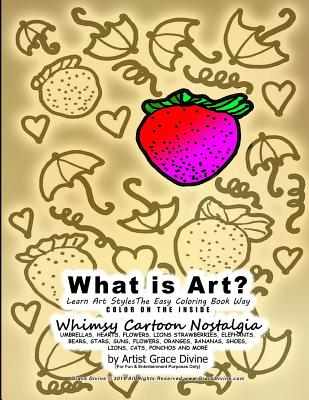 What is Art? Learn Art Styles The Easy Coloring Book Way COLOR ON THE INSIDE Whimsy Cartoon Nostalgia UMBRELLAS, HEARTS, FLOWERS, LIONS, STRAWBERRIES, ELEPHANTS, BEARS, STARS, SUNS, FLOWERS, ORANGES, BANANAS, SHOES, LIONS, CATS, PONCHOS AND MORE