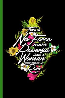 There is No Force More Powerful Than a Woman Determined to Rise: College Ruled Notebook: Beautiful Floral Design with Inspirational Quote