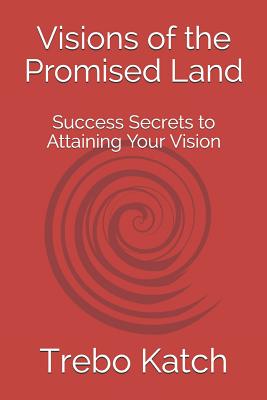 Visions of the Promised Land: Success Secrets to Attaining Your Vision
