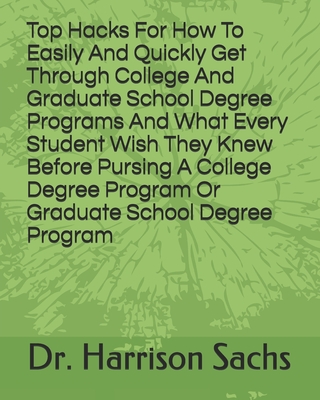 Top Hacks For How To Easily And Quickly Get Through College And Graduate School Degree Programs And What Every Student Wish They Knew Before Pursing A College Degree Program Or Graduate School Degree Program
