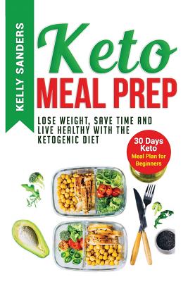 Keto Meal Prep: Lose Weight, Save Time and Live Healthy with The Ketogenic Diet. 30 Days Keto, Meal Plan for Beginners