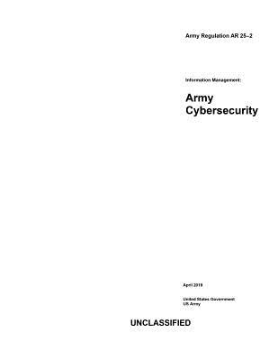 Army Regulation AR 25-2 Information Management: Army Cybersecurity April 2019
