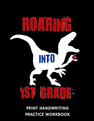 Roaring Into 1st Grade Print Handwriting Practice Workbook: Writing Paper Notebook for First Graders