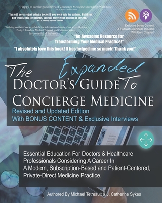 The Doctor's Expanded Guide to Concierge Medicine: Essential Education For Doctors & Healthcare Professionals Considering A Career In A Modern, Subscription-Based & Patient-Centered, Private-Direct Medicine Practice.