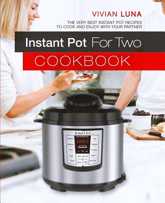 Instant Pot for Two Cookbook: The Very Best Instant Pot Recipes to Cook and Enjoy with Your Partner