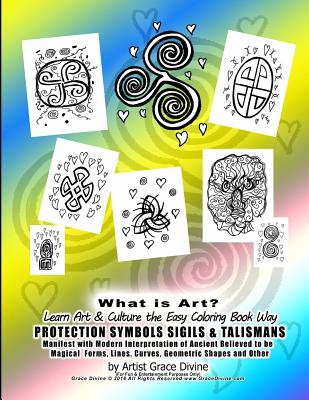 What is Art? Learn Art & Culture the Easy Coloring Book Way PROTECTION SYMBOLS SIGILS & TALISMANS Manifest with Modern Interpretation of Ancient Believed to be Magical Forms, Lines, Curves, Geometric Shapes and Other by Artist Grace Divine