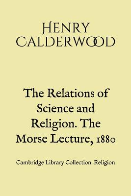 The Relations of Science and Religion. The Morse Lecture, 1880: Cambridge Library Collection. Religion