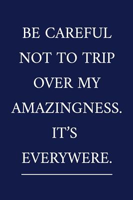 Be Careful Not To Trip Over My Amazingness. It's Everywhere.: A Funny Office Humor Notebook Colleague Gifts Cool Gag Gifts For Employee Appreciation