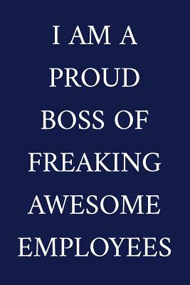I Am A Proud Boss Of Freaking Awesome Employees: A Funny Office Humor Notebook - Colleague Gifts - Cool Gag Gifts For Employee Appreciation