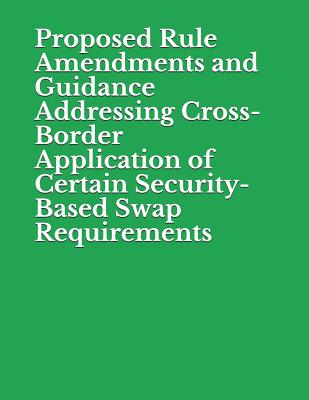 Proposed Rule Amendments and Guidance Addressing Cross-Border Application of Certain Security-Based Swap Requirements: Securities and Exchange Commission RIN 3235-AM13