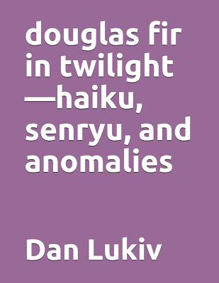 douglas fir in twilight-haiku, senryu, and anomalies