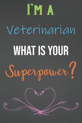 I'm A Veterinarian What Is Your Superpower?: Lined Notebook Journal For Veterinarians Appreciation Gifts