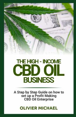 The High-Income CBD Oil Business: A Step by Step Guide on how to set up a Profit Making CBD Oil Enterprise