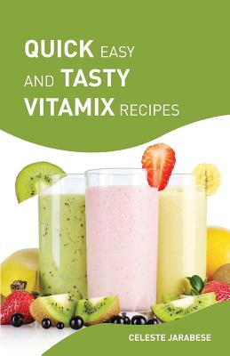 Quick Easy and Tasty Vitamix Recipes: Vitamix Smoothie Recipes for Healthy Weight Loss and Detox, Delicious Vitamix Recipes with Superfoods