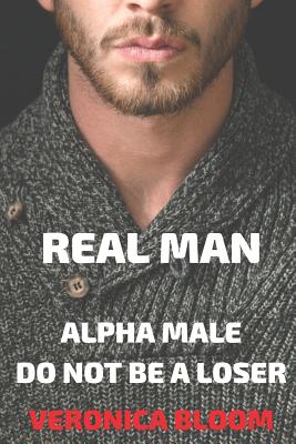 Real Man: Alpha Male. Do Not Be a Loser, But a Real Man Who Knows His Worth and Can Arouse Admiration in Women.