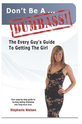 Don't be a Dumbass: The Every Guys Guide to Getting the Girl